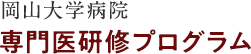 岡山大学病院 レジデント研修プログラム 卒後臨床研修センター 医科研修部門